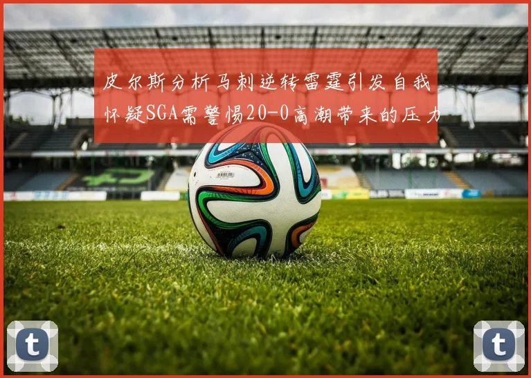 皮尔斯分析马刺逆转雷霆引发自我怀疑SGA需警惕20-0高潮带来的压力