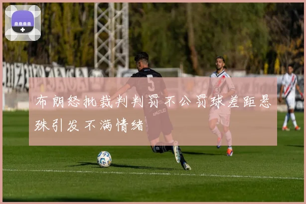 布朗怒批裁判判罚不公罚球差距悬殊引发不满情绪
