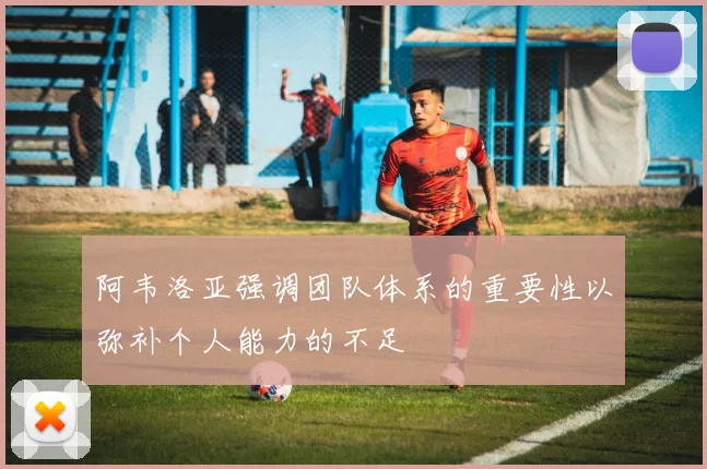 阿韦洛亚强调团队体系的重要性以弥补个人能力的不足