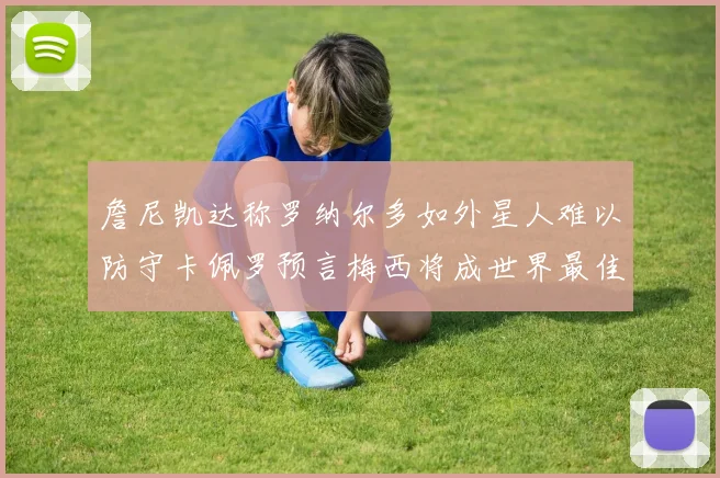 詹尼凯达称罗纳尔多如外星人难以防守卡佩罗预言梅西将成世界最佳