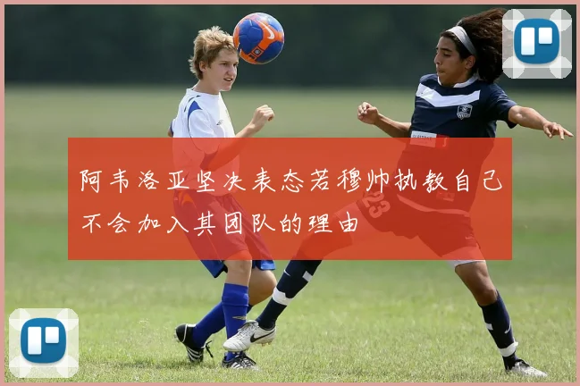 阿韦洛亚坚决表态若穆帅执教自己不会加入其团队的理由