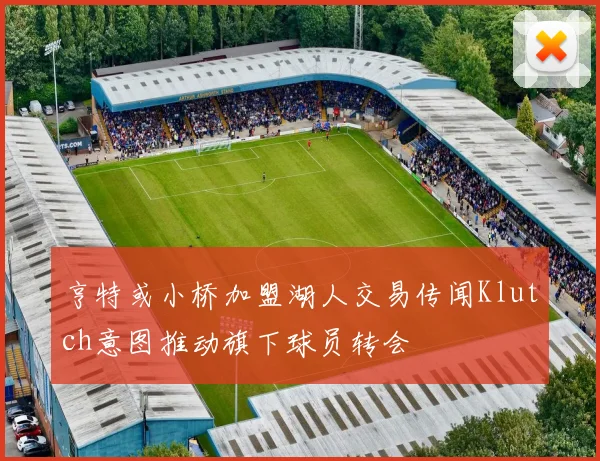 亨特或小桥加盟湖人交易传闻Klutch意图推动旗下球员转会